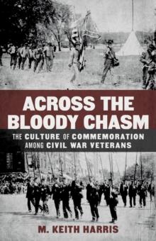 Across the Bloody Chasm : The Culture of Commemoration among Civil War Veterans