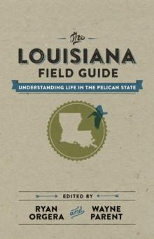 The Louisiana Field Guide : Understanding Life in the Pelican State