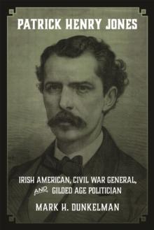 Patrick Henry Jones : Irish American, Civil War General, and Gilded Age Politician