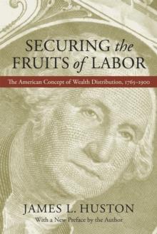 Securing the Fruits of Labor : The American Concept of Wealth Distribution, 1765--1900