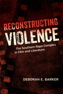 Reconstructing Violence : The Southern Rape Complex in Film and Literature