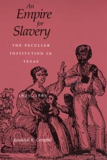 An Empire for Slavery : The Peculiar Institution in Texas, 1821--1865