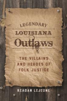 Legendary Louisiana Outlaws : The Villains and Heroes of Folk Justice