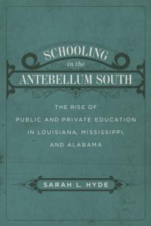 Schooling in the Antebellum South : The Rise of Public and Private Education in Louisiana, Mississippi, and Alabama