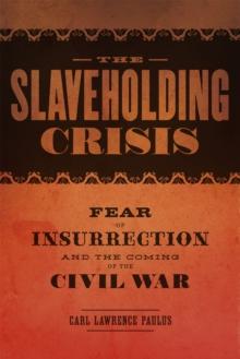 The Slaveholding Crisis : Fear of Insurrection and the Coming of the Civil War