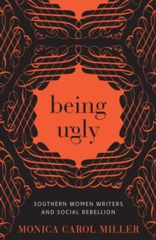 Being Ugly : Southern Women Writers and Social Rebellion