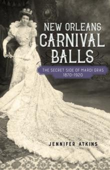 New Orleans Carnival Balls : The Secret Side of Mardi Gras, 1870-1920