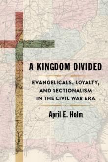 A Kingdom Divided : Evangelicals, Loyalty, and Sectionalism in the Civil War Era