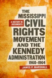 The Mississippi Civil Rights Movement and the Kennedy Administration, 1960-1964 : A History in Documents