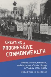 Creating a Progressive Commonwealth : Women Activists, Feminism, and the Politics of Social Change in Virginia, 1970s-2000s