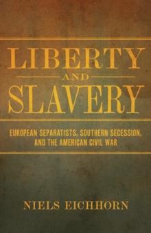 Liberty and Slavery : European Separatists, Southern Secession, and the American Civil War