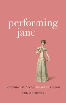 Performing Jane : A Cultural History of Jane Austen Fandom