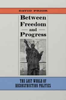 Between Freedom and Progress : The Lost World of Reconstruction Politics