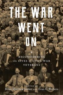 The War Went On : Reconsidering the Lives of Civil War Veterans