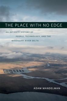 The Place with No Edge : An Intimate History of People, Technology, and the Mississippi River Delta