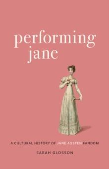 Performing Jane : A Cultural History of Jane Austen Fandom