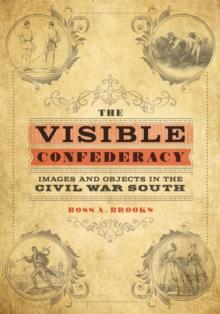 The Visible Confederacy : Images and Objects in the Civil War South