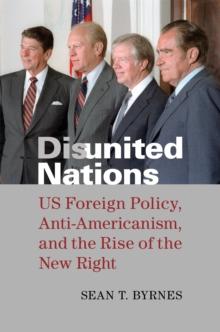 Disunited Nations : US Foreign Policy, Anti-Americanism, and the Rise of the New Right