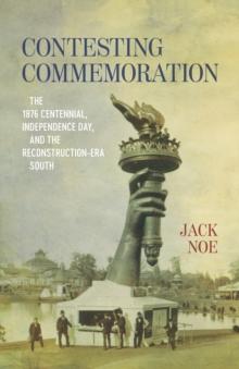 Contesting Commemoration : The 1876 Centennial, Independence Day, and the Reconstruction-Era South