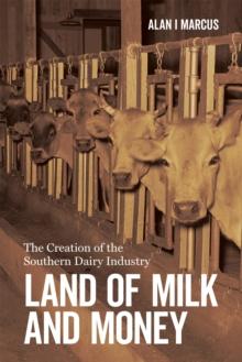 Land of Milk and Money : The Creation of the Southern Dairy Industry