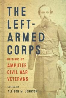 The Left-Armed Corps : Writings by Amputee Civil War Veterans