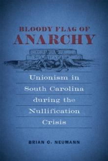 Bloody Flag of Anarchy : Unionism in South Carolina during the Nullification Crisis