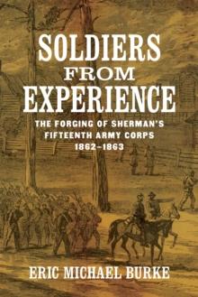 Soldiers from Experience : The Forging of Sherman's Fifteenth Army Corps, 1862-1863