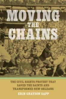 Moving the Chains : The Civil Rights Protest That Saved the Saints and Transformed New Orleans