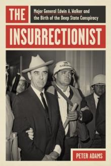 The Insurrectionist : Major General Edwin A. Walker and the Birth of the Deep State Conspiracy