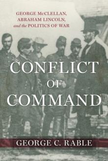 Conflict of Command : George McClellan, Abraham Lincoln, and the Politics of War