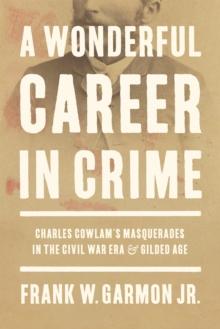 A Wonderful Career in Crime : Charles Cowlam's Masquerades in the Civil War Era and Gilded Age