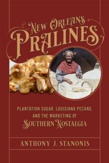 New Orleans Pralines : Plantation Sugar, Louisiana Pecans, and the Marketing of Southern Nostalgia