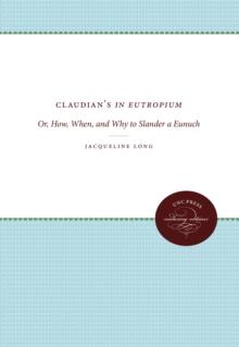 Claudian's In Eutropium : Or, How, When, and Why to Slander a Eunuch