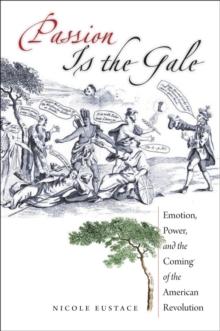 Passion Is the Gale : Emotion, Power, and the Coming of the American Revolution