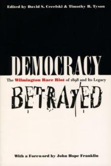 Democracy Betrayed : The Wilmington Race Riot of 1898 and Its Legacy