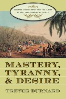 Mastery, Tyranny, and Desire : Thomas Thistlewood and His Slaves in the Anglo-Jamaican World