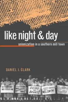 Like Night and Day : Unionization in a Southern Mill Town