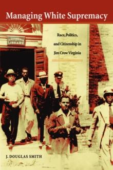 Managing White Supremacy : Race, Politics, and Citizenship in Jim Crow Virginia