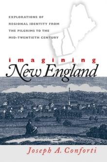 Imagining New England : Explorations of Regional Identity from the Pilgrims to the Mid-Twentieth Century