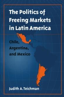 The Politics of Freeing Markets in Latin America : Chile, Argentina, and Mexico