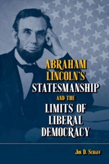 Abraham Lincolns Statesmanship and the Limits of Liberal Democracy