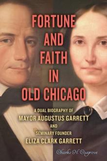 Fortune and Faith in Old Chicago : A Dual Biography of Mayor Augustus Garrett and Seminary Founder Eliza Clark Garrett