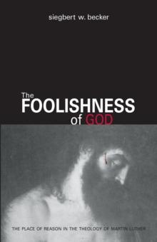 The Foolishness Of God eBook : The Place of Reason in the Theology of Martin Luther