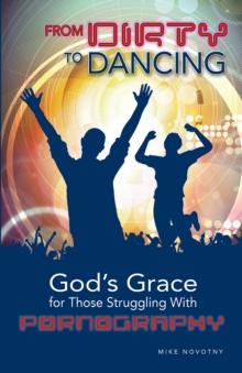 From Dirty To Dancing : God's Grace for Those Struggling With Pornography