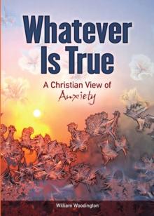 Whatever Is True : A Christian View of Anxiety