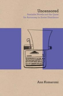 Uncensored : Samizdat Novels and the Quest for Autonomy in Soviet Dissidence