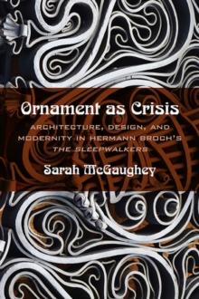 Ornament as Crisis : Architecture, Design, and Modernity in Hermann Broch's "The Sleepwalkers"