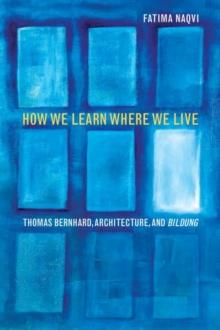 How We Learn Where We Live : Thomas Bernhard, Architecture, and Bildung