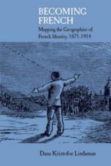 Becoming French : Mapping the Geographies of French Identity, 1871-1914