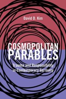 Cosmopolitan Parables : Trauma and Responsibility in Contemporary Germany